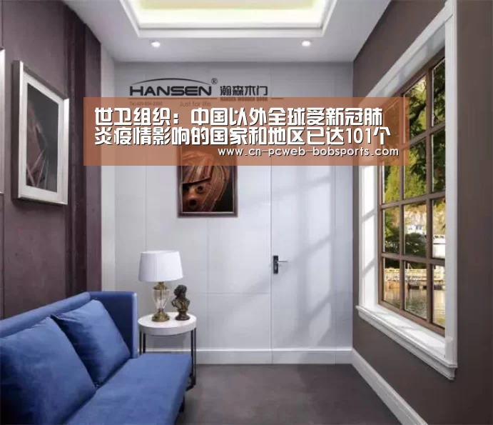 世卫组织：中国以外全球受新冠肺炎疫情影响的国家和地区已达101个_半岛体育注册