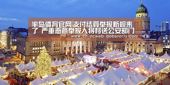 半岛体育官网|支付结算举报新规来了 严重恶意举报人将移送公安部门