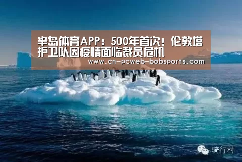 半岛体育APP：500年首次！伦敦塔护卫队因疫情面临裁员危机