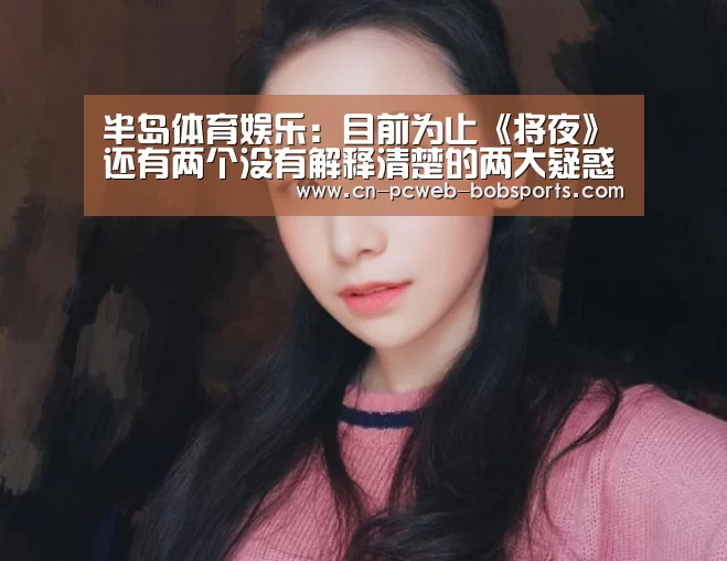 半岛体育娱乐：目前为止《将夜》还有两个没有解释清楚的两大疑惑！
