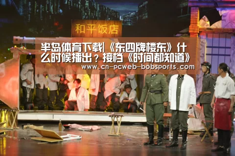 半岛体育下载|《东四牌楼东》什么时候播出?接档《时间都知道》(图4) 半岛体育网址