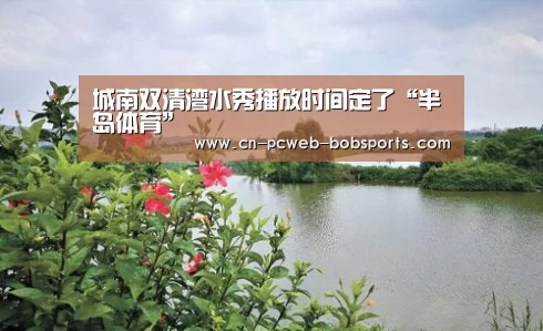 
城南双清湾水秀播放时间定了“半岛体育”