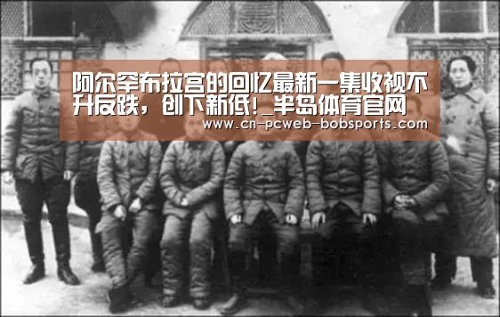 阿尔罕布拉宫的回忆最新一集收视不升反跌,创下新低!_半岛体育官网(图3) 半岛体育娱乐